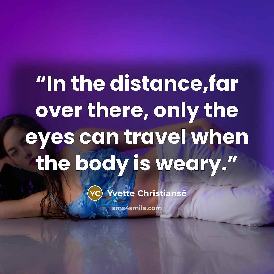 “In the distance,far over there, only the eyes can travel when the body is weary.” quote by Yvette Christiansë