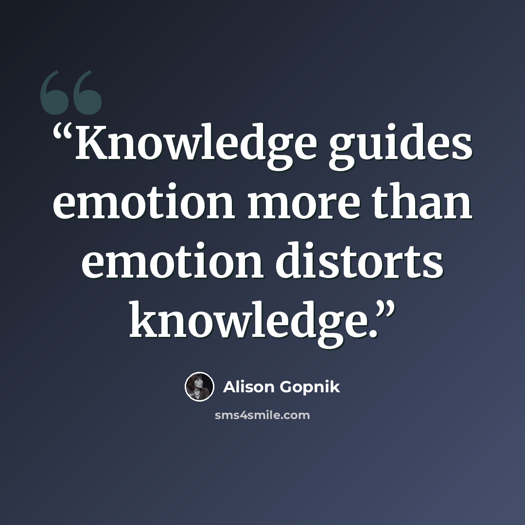 “Knowledge guides emotion more than emotion distorts knowledge.” quote by Alison Gopnik