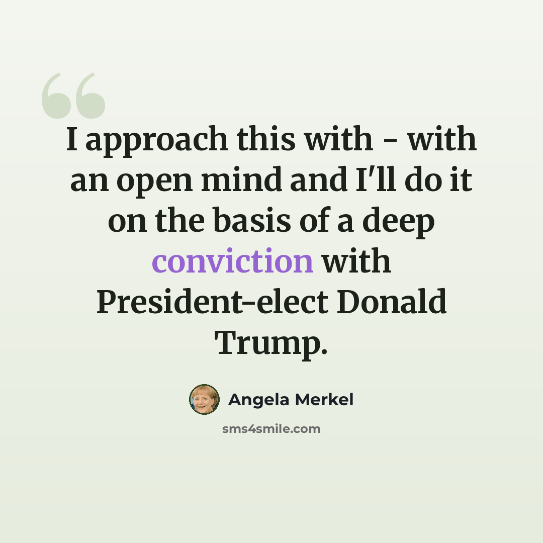 “I approach this with - with an open mind and I'll do it on the basis of a deep conviction with President-elect Donald Trump.” quote by Angela Merkel