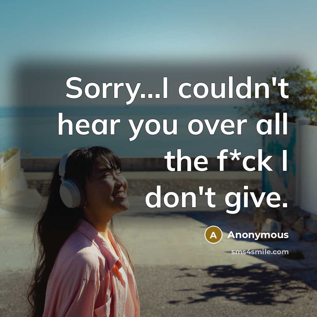 “Sorry...I couldn't hear you over all the f*ck I don't give.” quote by Anonymous