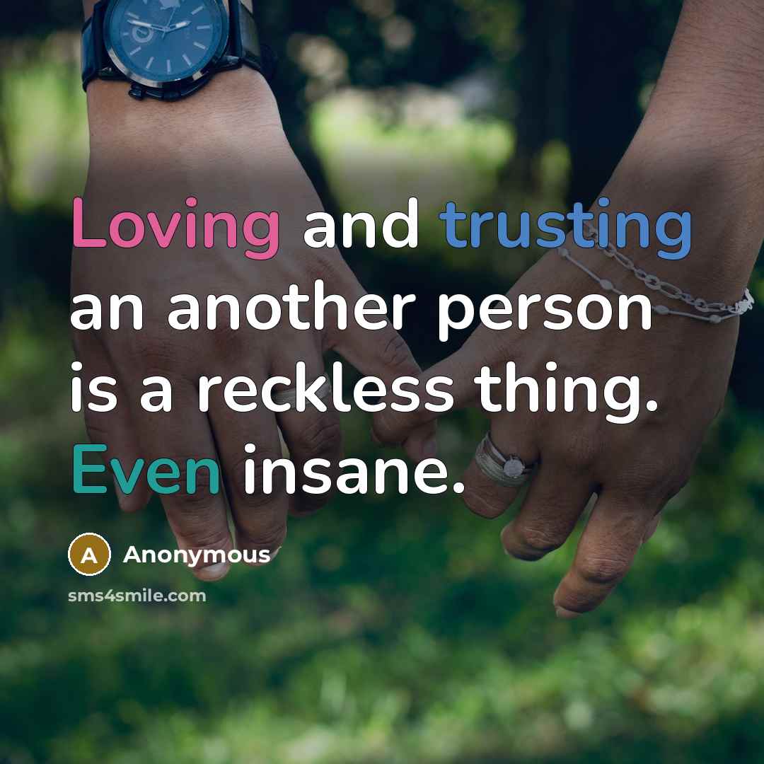 “Loving and trusting an another person is a reckless thing. Even insane.” quote by Anonymous