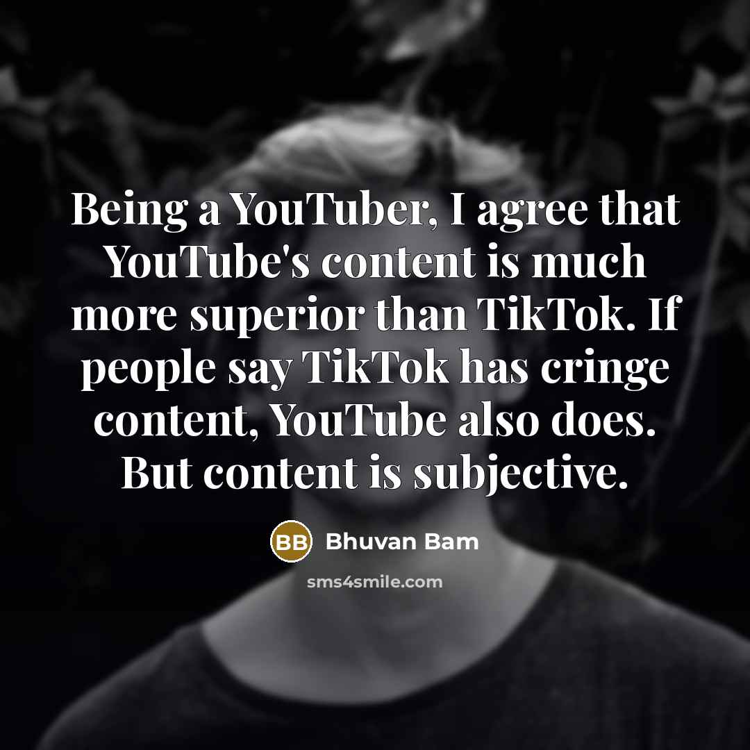 “Being a YouTuber, I agree that YouTube's content is much more superior than TikTok. If people say TikTok has cringe content, YouTube also does. But content is subjective.” quote by Bhuvan Bam