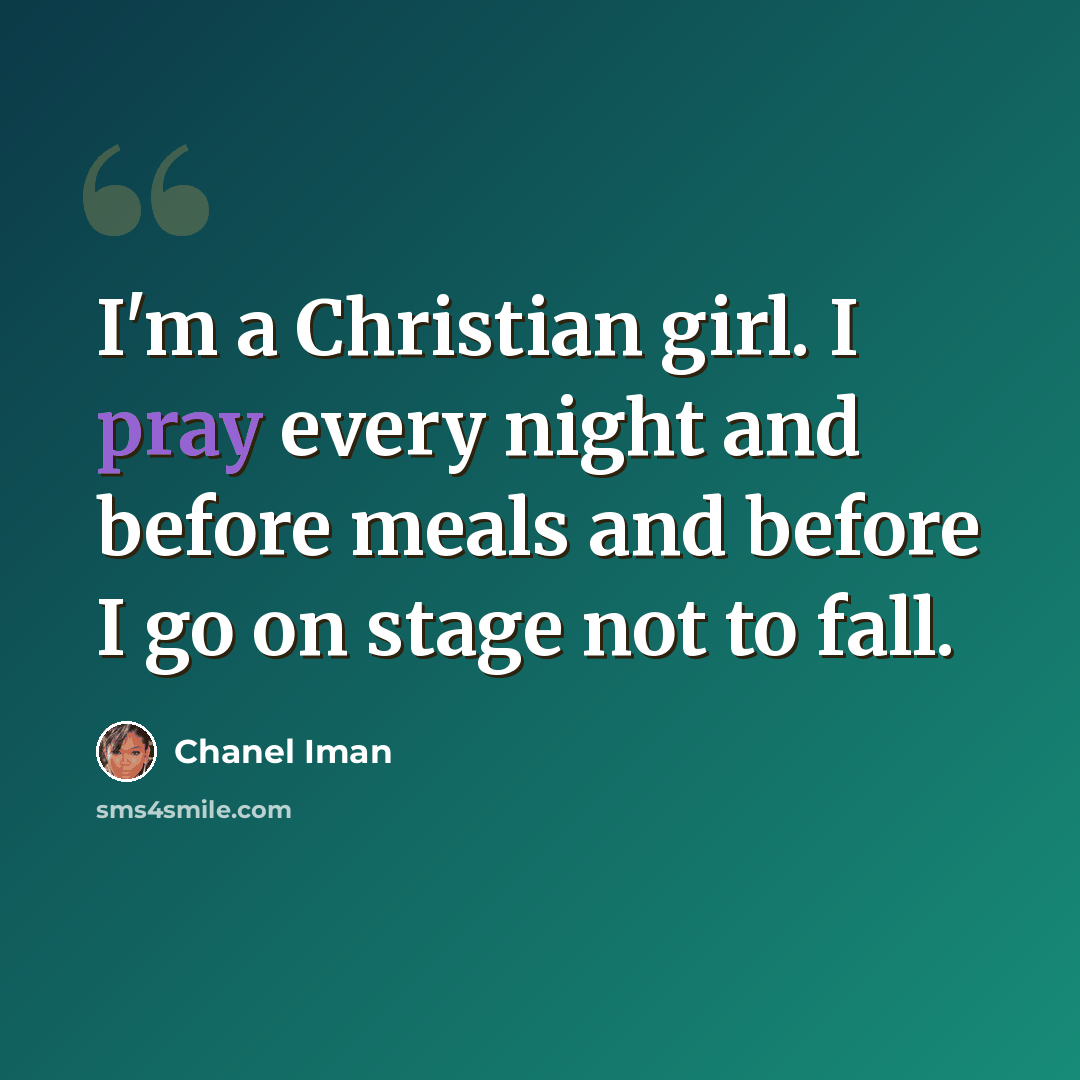 “I'm a Christian girl. I pray every night and before meals and before I go on stage not to fall.” quote by Chanel Iman