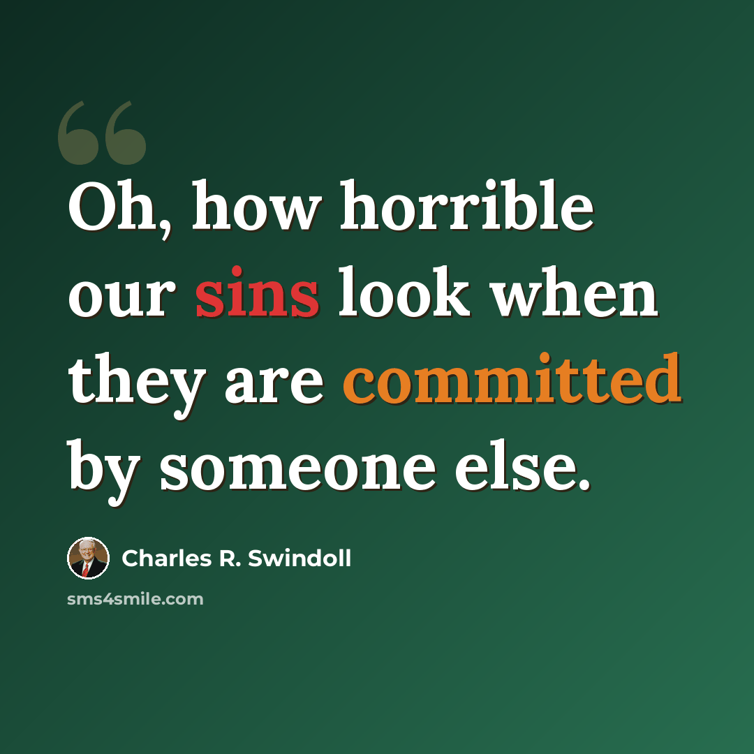 “Oh, how horrible our sins look when they are committed by someone else.” quote by Charles R. Swindoll