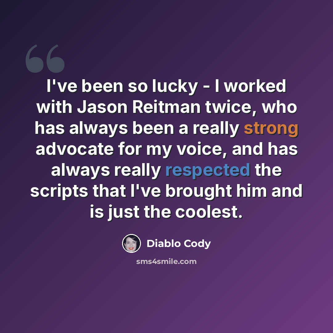 “I've been so lucky - I worked with Jason Reitman twice, who has always been a really strong advocate for my voice, and has always really respected the scripts that I've brought him and is just the coolest.” quote by Diablo Cody
