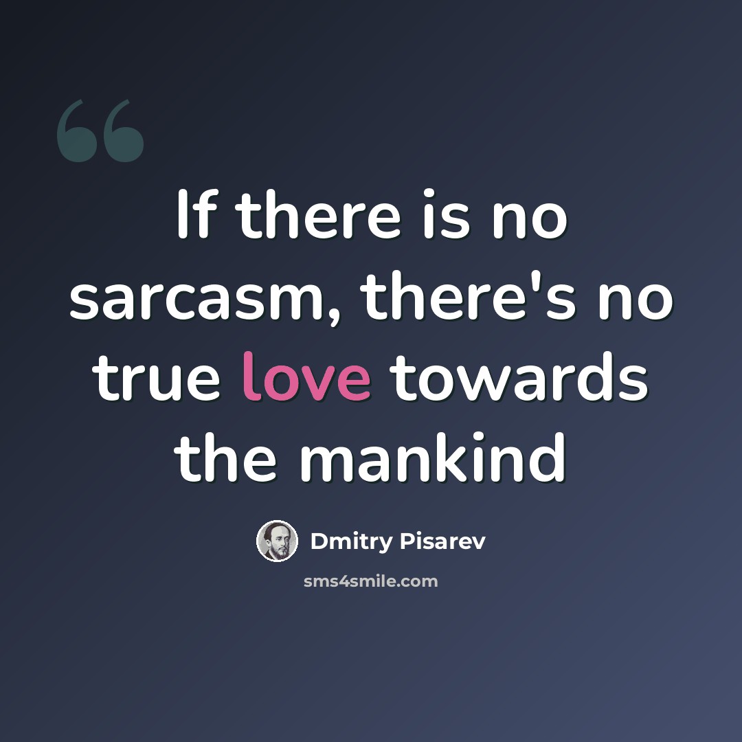 “If there is no sarcasm, there's no true love towards the mankind” quote by Dmitry Pisarev