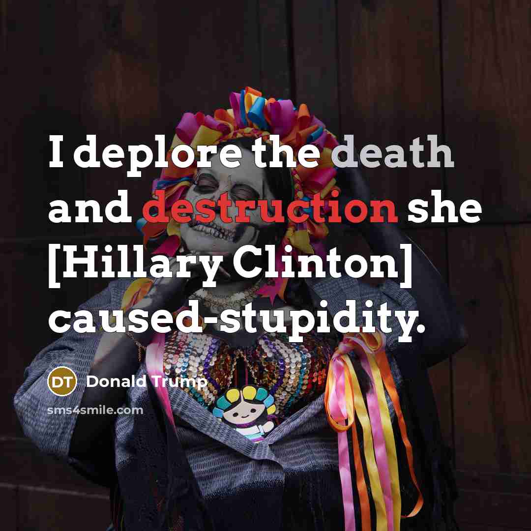 “I deplore the death and destruction she [Hillary Clinton] caused-stupidity.” quote by Donald Trump