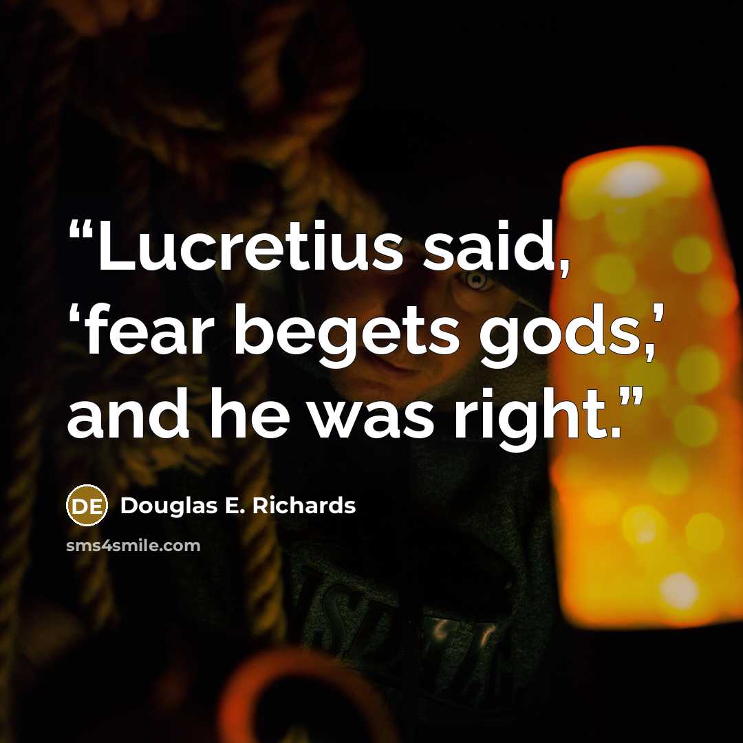 “Lucretius said, ‘fear begets gods,’ and he was right.” quote by Douglas E. Richards