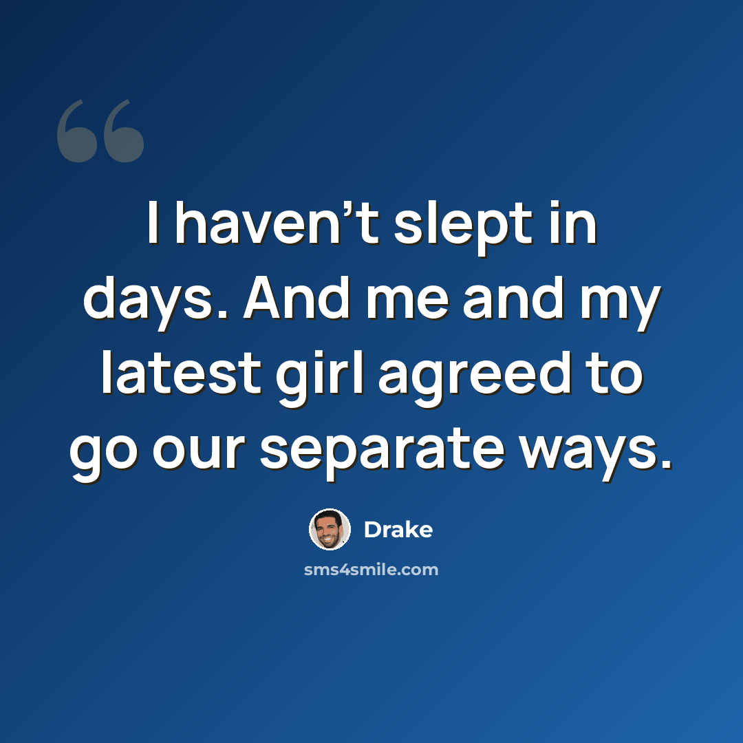 “I haven't slept in days. And me and my latest girl agreed to go our separate ways.” quote by Drake