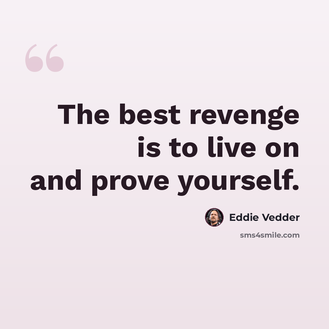 “The best revenge is to live on and prove yourself.” quote by Eddie Vedder
