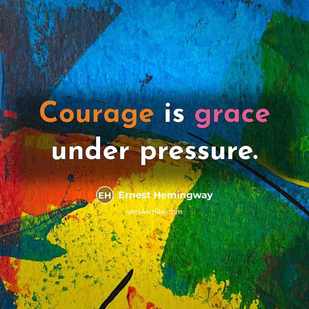 “Courage is grace under pressure.” quote by Ernest Hemingway