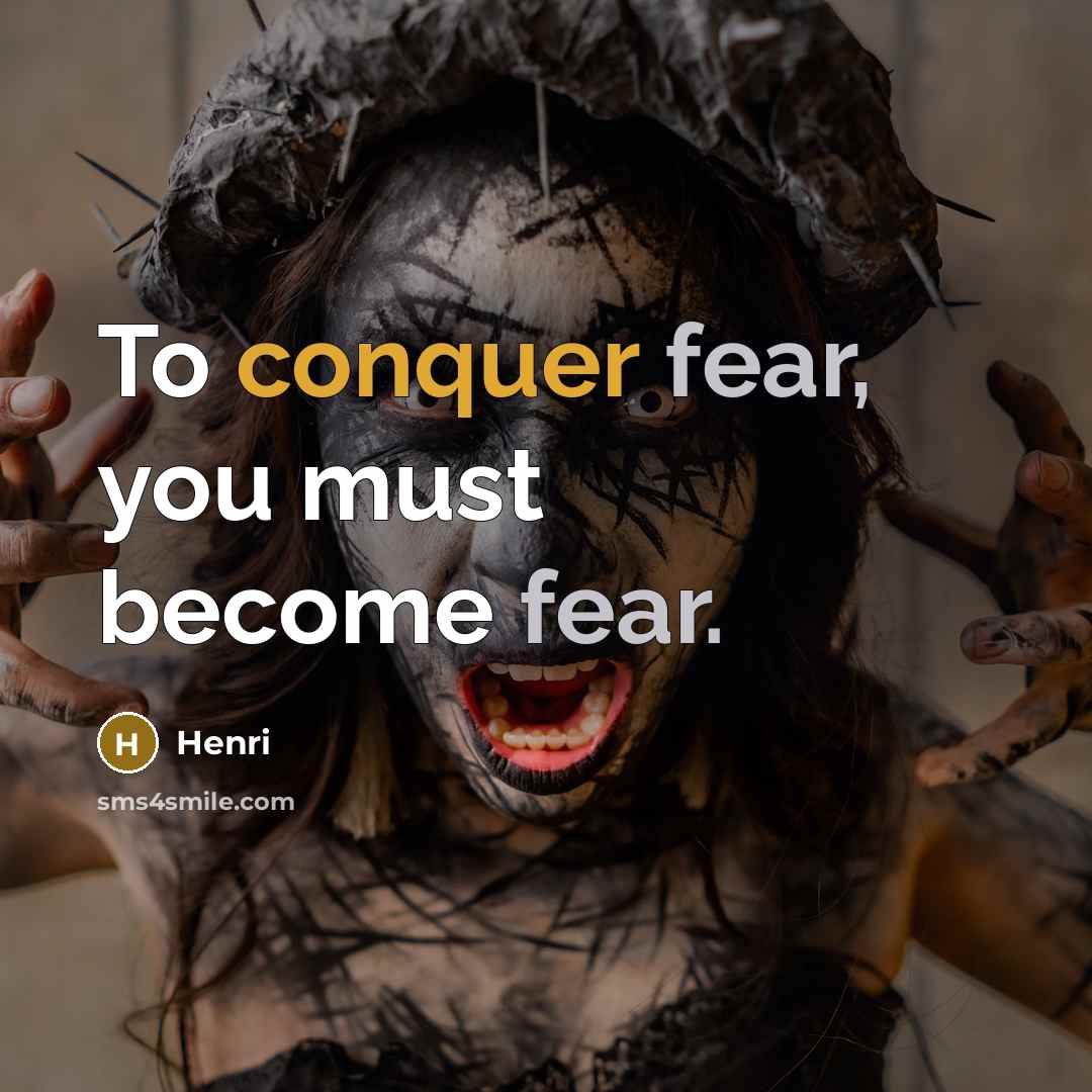 “To conquer fear, you must become fear.” quote by Henri