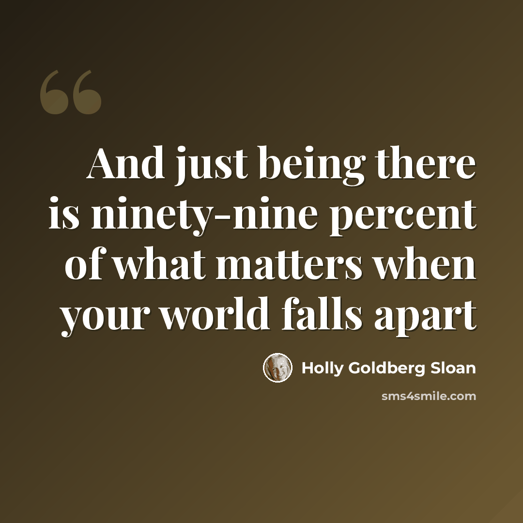 “And just being there is ninety-nine percent of what matters when your world falls apart” quote by Holly Goldberg Sloan