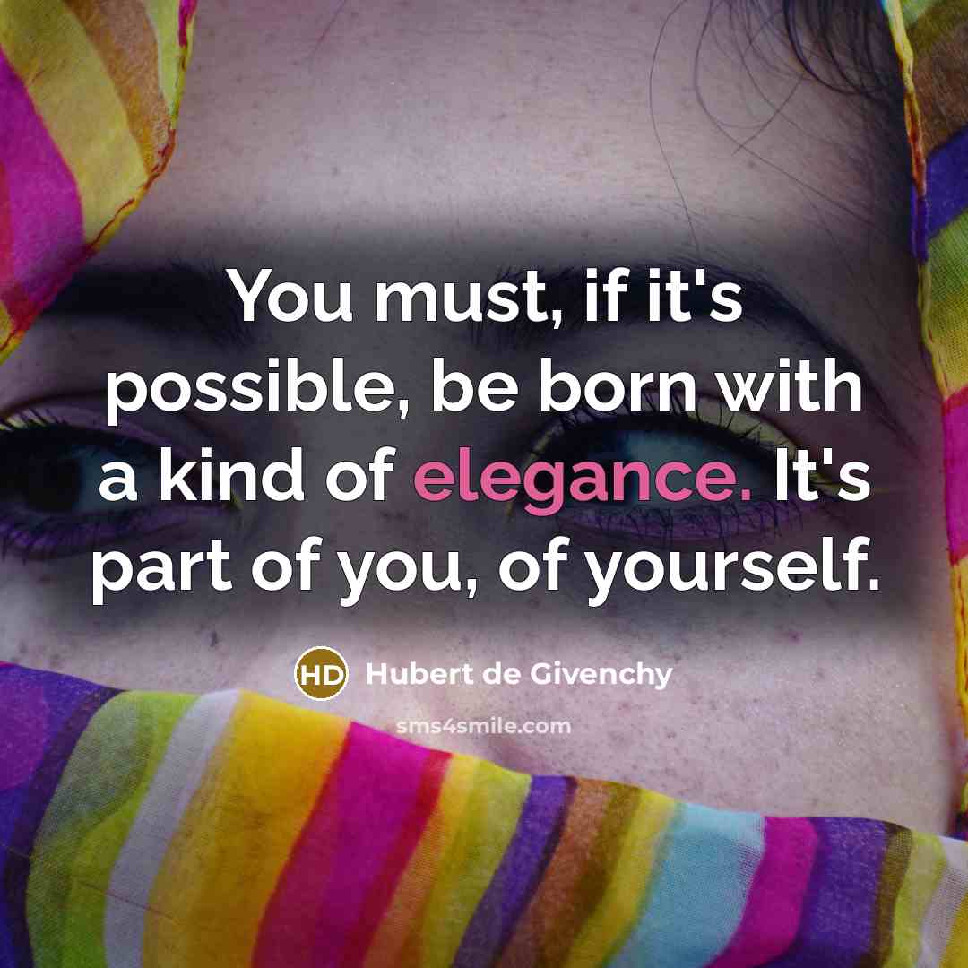 “You must, if it's possible, be born with a kind of elegance. It's part of you, of yourself.” quote by Hubert de Givenchy