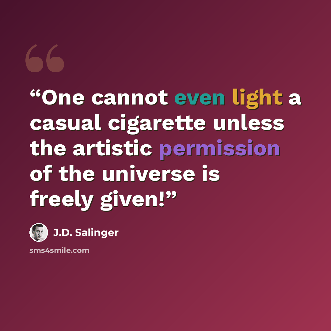 “One cannot even light a casual cigarette unless the artistic permission of the universe is freely given!” quote by J.D. Salinger