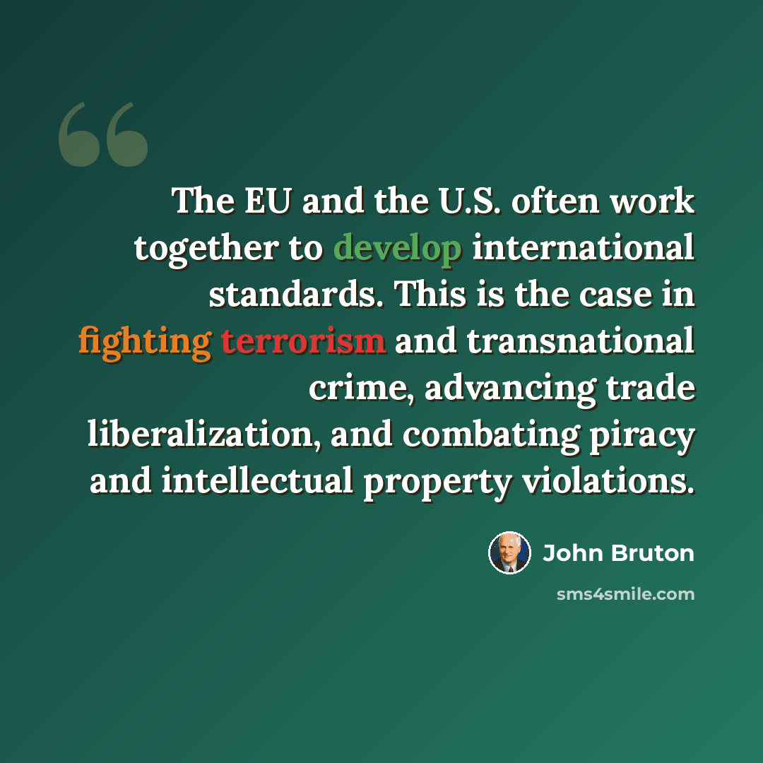 “The EU and the U.S. often work together to develop international standards. This is the case in fighting terrorism and transnational crime, advancing trade liberalization, and combating piracy and intellectual property violations.” quote by John Bruton