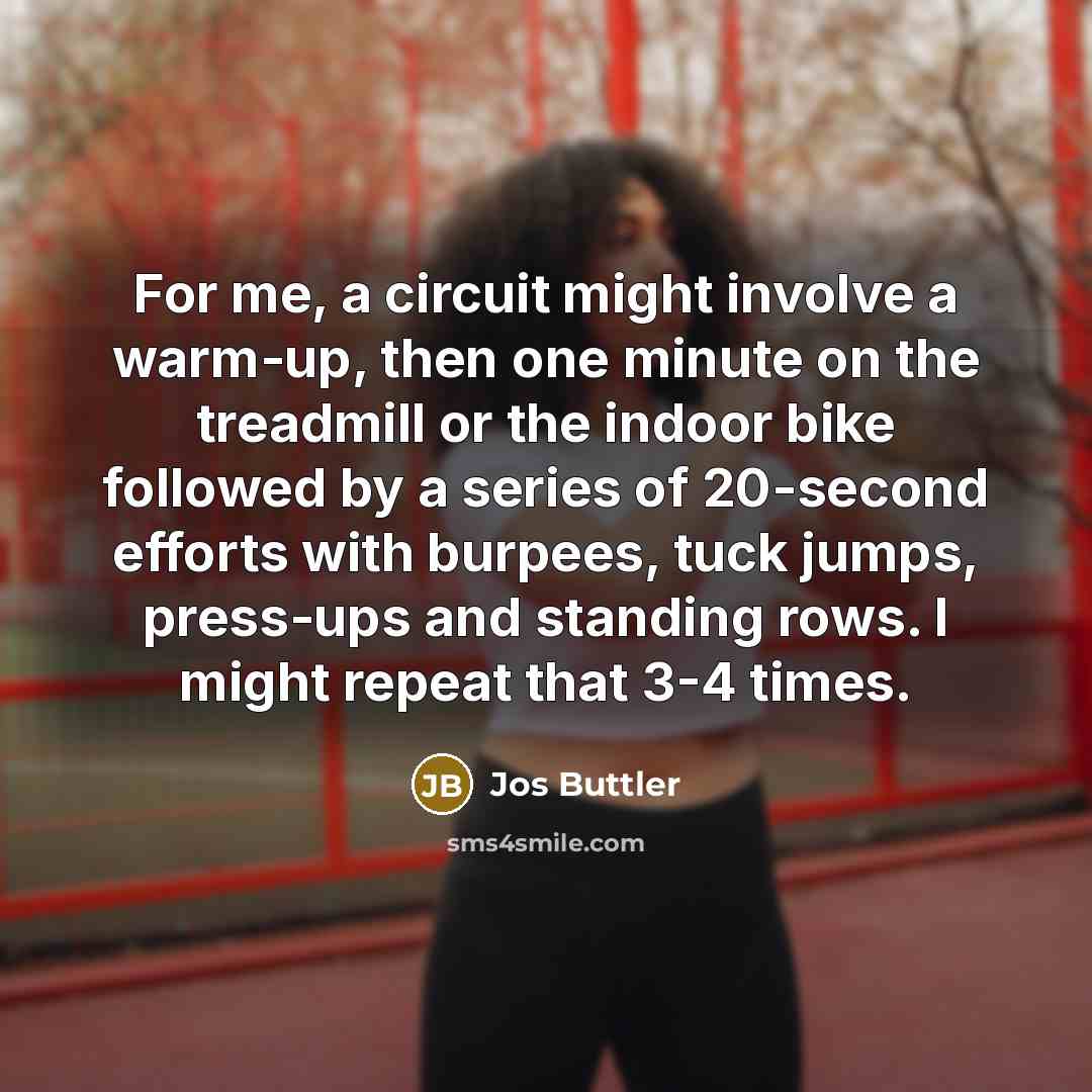 “For me, a circuit might involve a warm-up, then one minute on the treadmill or the indoor bike followed by a series of 20-second efforts with burpees, tuck jumps, press-ups and standing rows. I might repeat that 3-4 times.” quote by Jos Buttler