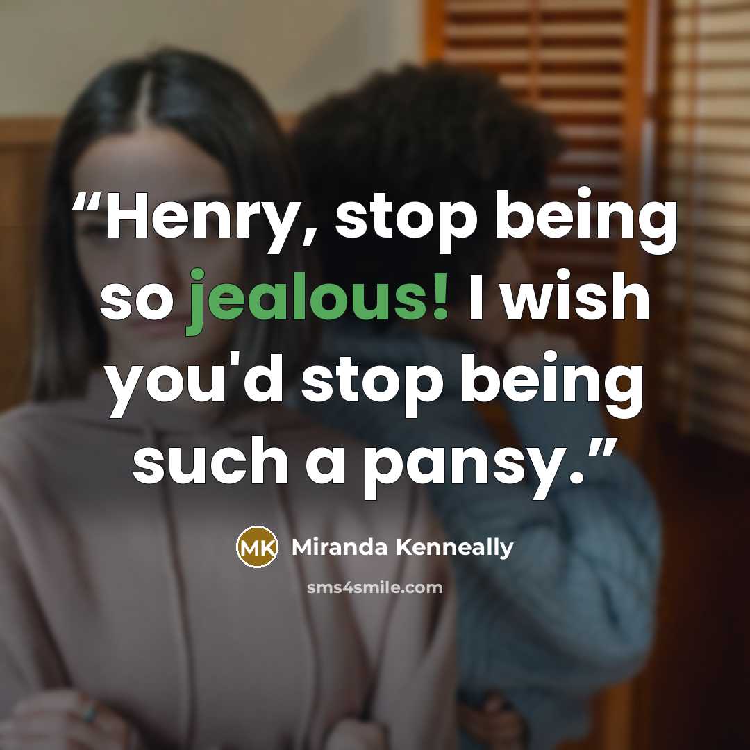 “Henry, stop being so jealous! I wish you'd stop being such a pansy.” quote by Miranda Kenneally