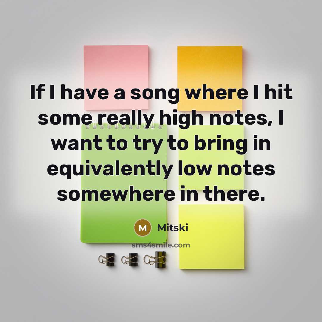 “If I have a song where I hit some really high notes, I want to try to bring in equivalently low notes somewhere in there.” quote by Mitski