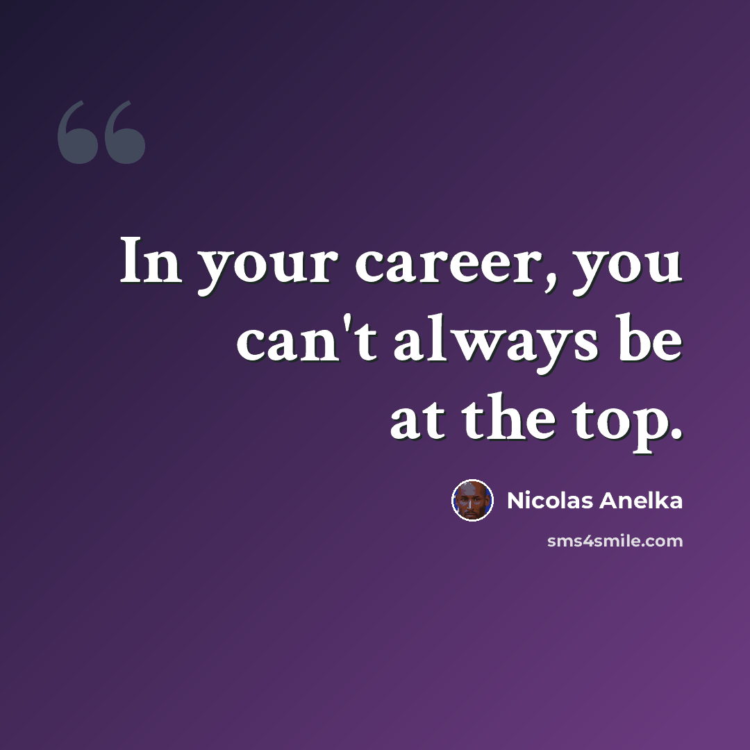 “In your career, you can't always be at the top.” quote by Nicolas Anelka