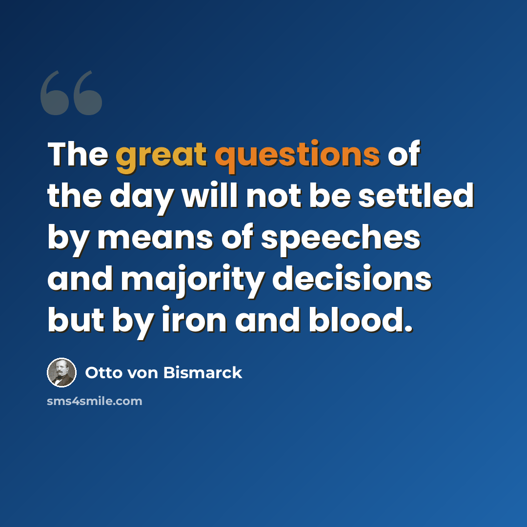 “The great questions of the day will not be settled by means of speeches and majority decisions but by iron and blood.” quote by Otto von Bismarck