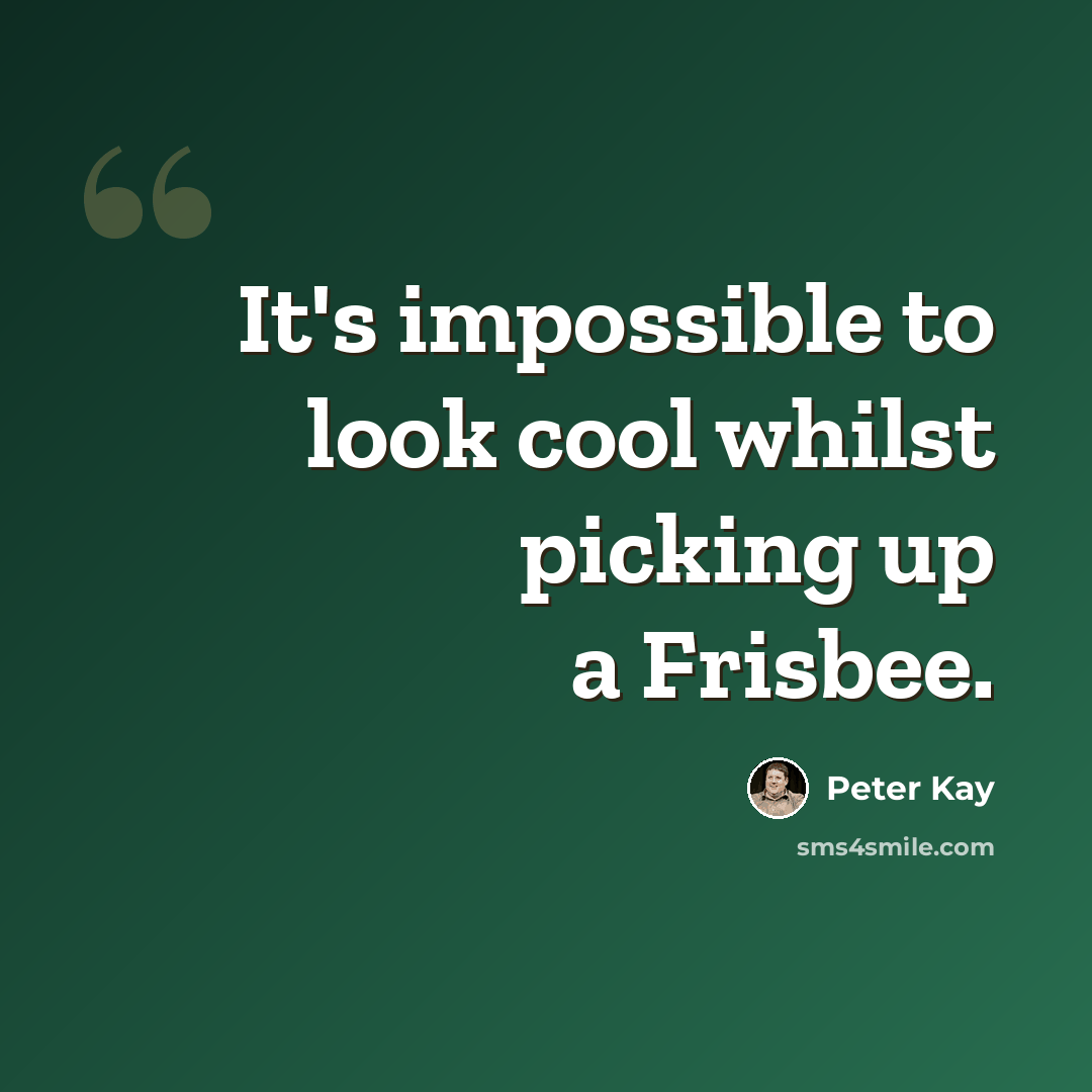 “It's impossible to look cool whilst picking up a Frisbee.” quote by Peter Kay