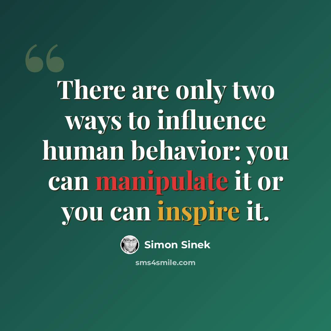 “There are only two ways to influence human behavior: you can manipulate it or you can inspire it.” quote by Simon Sinek
