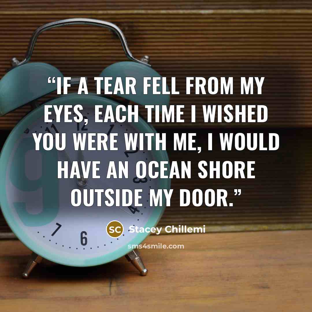 “If a tear fell from my eyes, Each time I wished you were with me, I would have an ocean shore outside my door.” quote by Stacey Chillemi