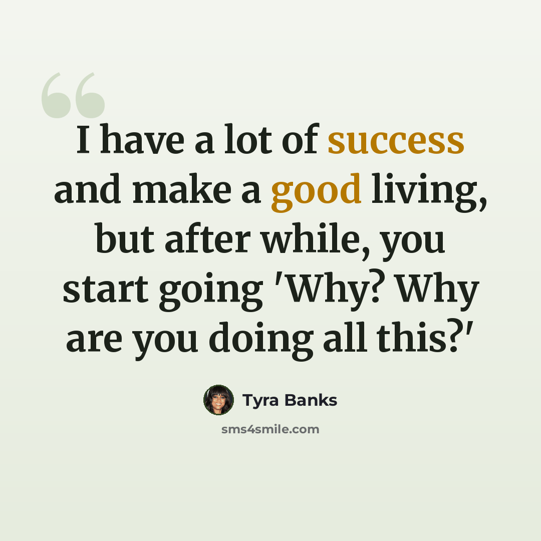 “I have a lot of success and make a good living, but after while, you start going 'Why? Why are you doing all this?'” quote by Tyra Banks