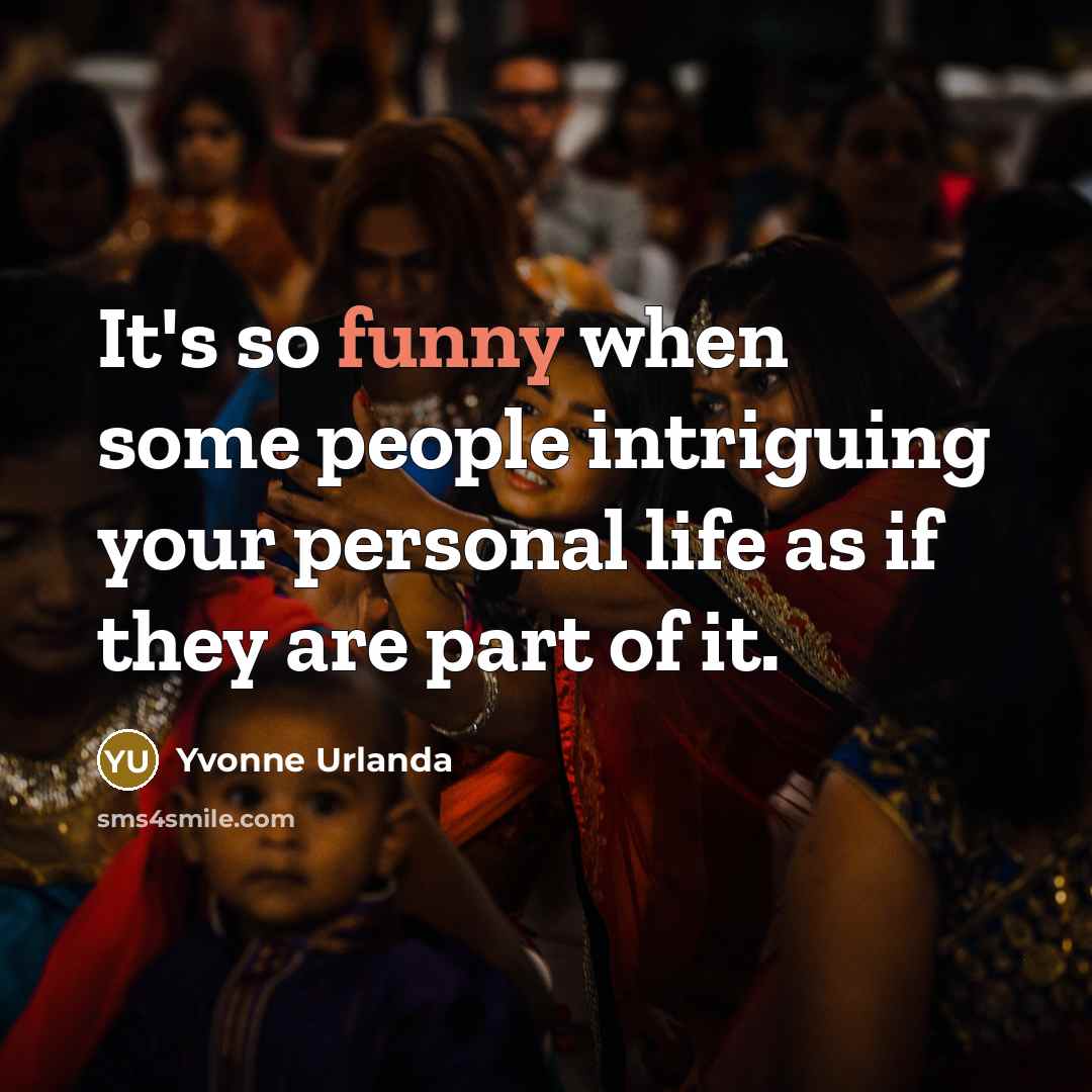“It's so funny when some people intriguing your personal life as if they are part of it.” quote by Yvonne Urlanda