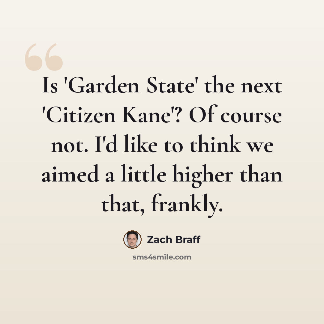 “Is 'Garden State' the next 'Citizen Kane'? Of course not. I'd like to think we aimed a little higher than that, frankly.” quote by Zach Braff