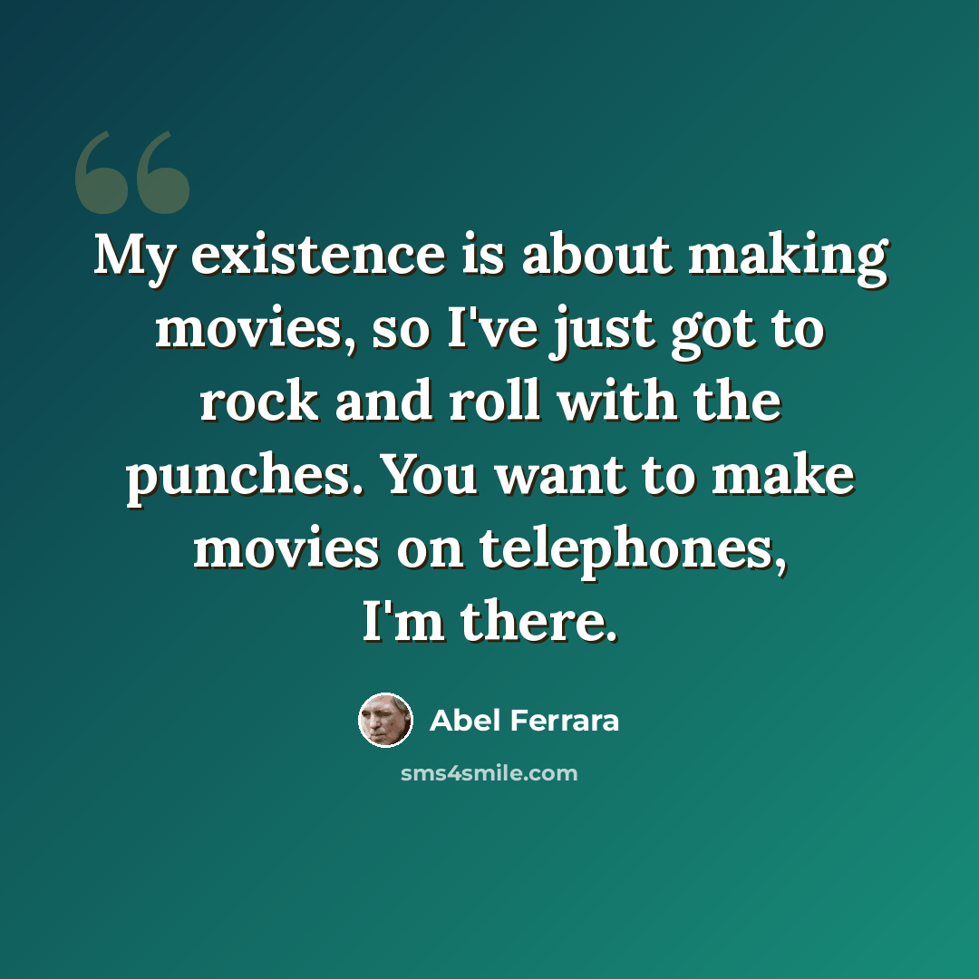“My existence is about making movies, so I've just got to rock and roll with the punches. You want to make movies on telephones, I'm there.” quote by Abel Ferrara