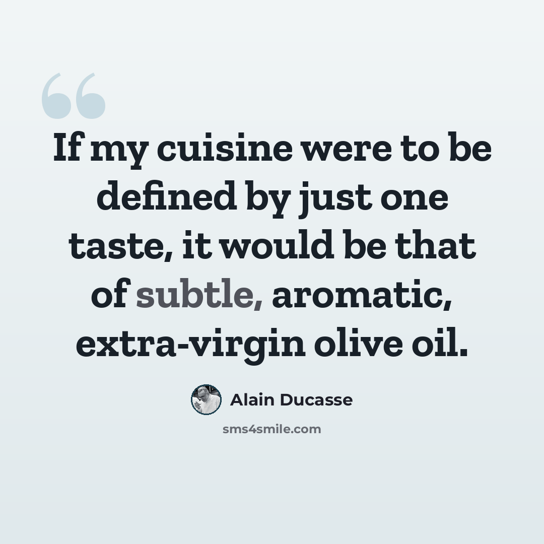 “If my cuisine were to be defined by just one taste, it would be that of subtle, aromatic, extra-virgin olive oil.” quote by Alain Ducasse