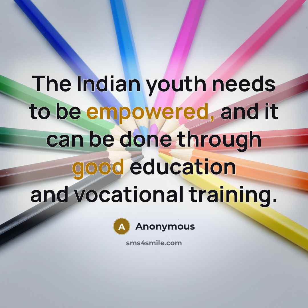 “The Indian youth needs to be empowered, and it can be done through good education and vocational training.” quote by Anonymous