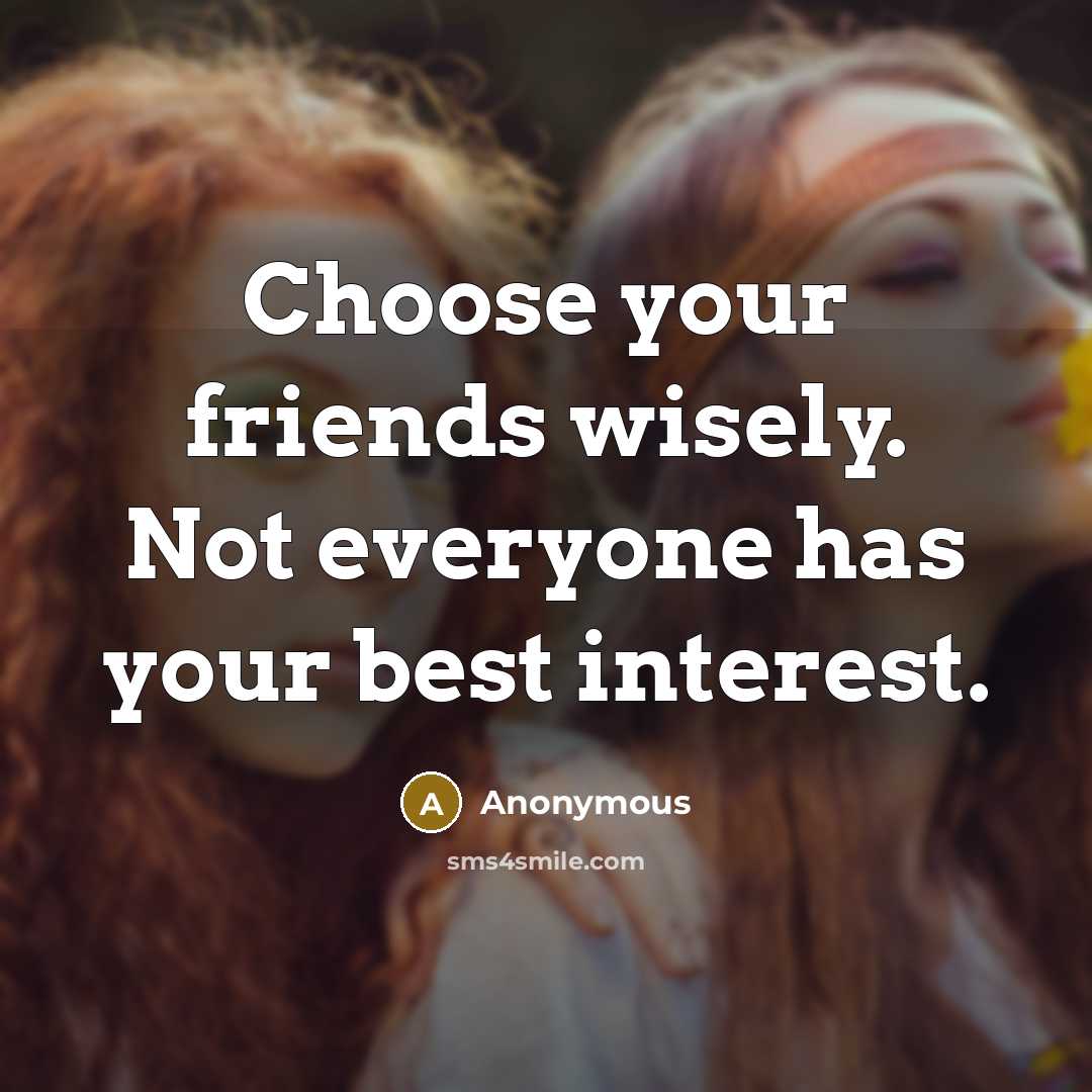 “Choose your friends wisely. Not everyone has your best interest.” quote by Anonymous
