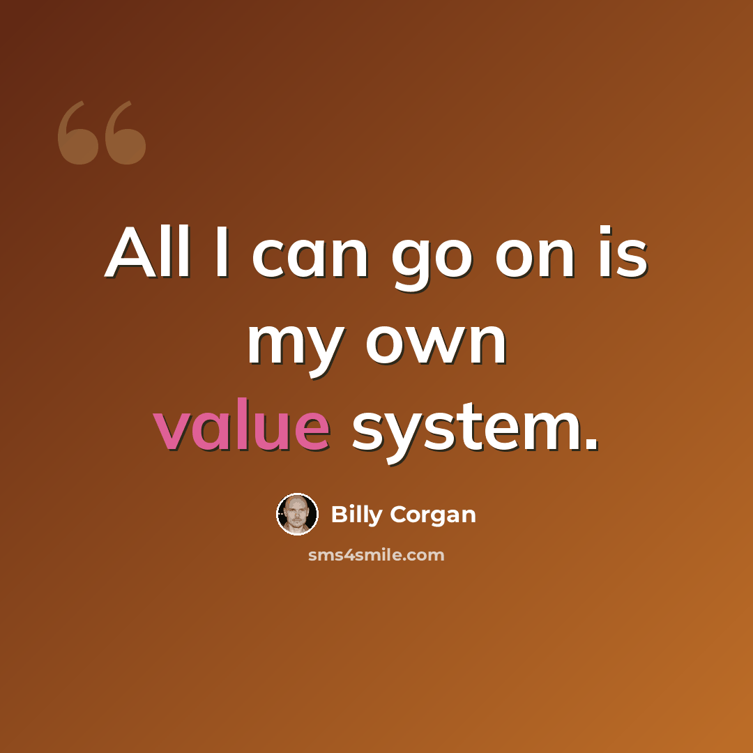 “All I can go on is my own value system.” quote by Billy Corgan