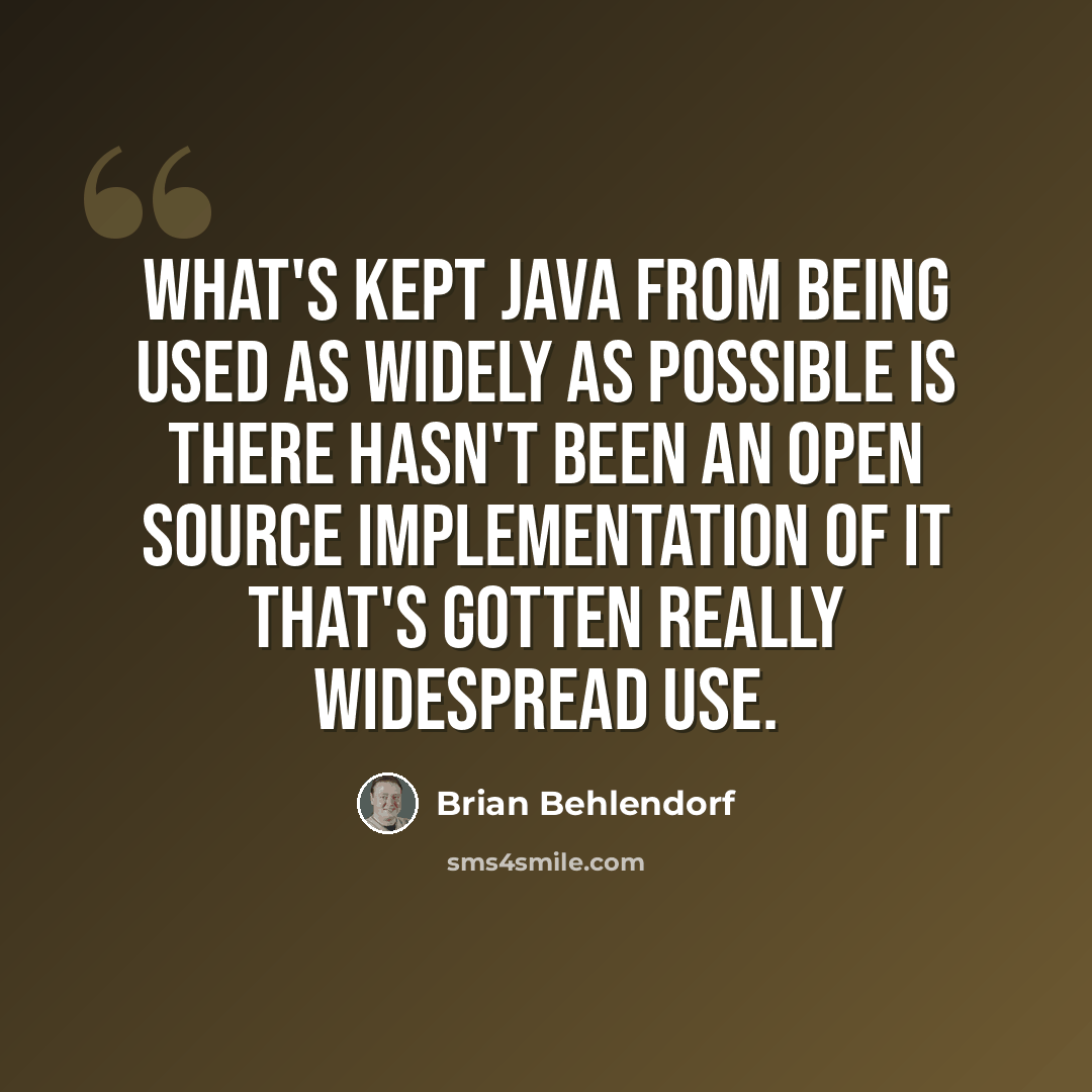 “What's kept Java from being used as widely as possible is there hasn't been an Open Source implementation of it that's gotten really widespread use.” quote by Brian Behlendorf