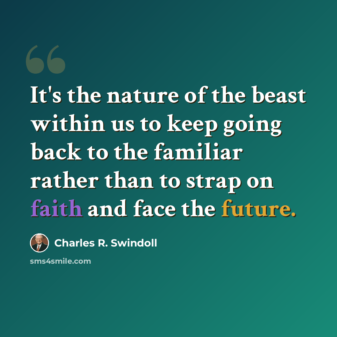 “It's the nature of the beast within us to keep going back to the familiar rather than to strap on faith and face the future.” quote by Charles R. Swindoll