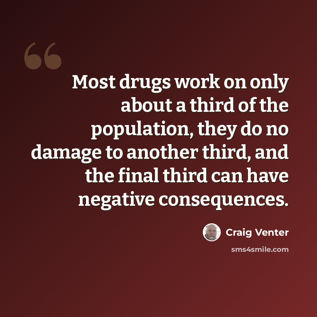 “Most drugs work on only about a third of the population, they do no damage to another third, and the final third can have negative consequences.” quote by Craig Venter