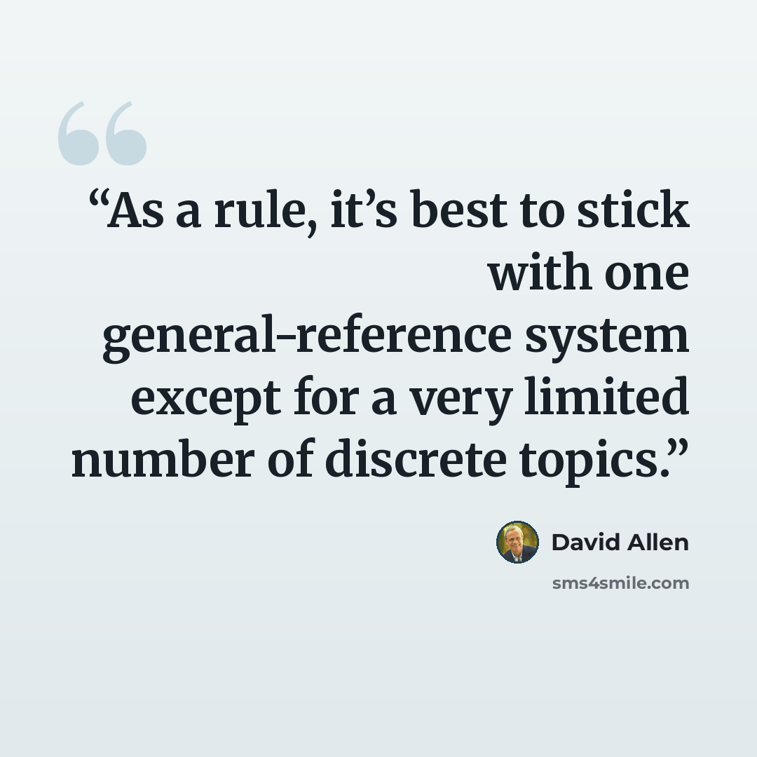 “As a rule, it’s best to stick with one general-reference system except for a very limited number of discrete topics.” quote by David Allen