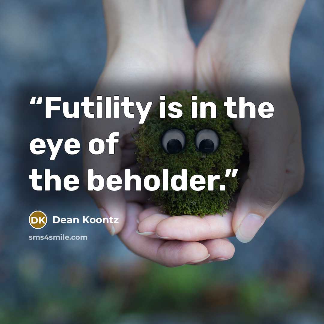 “Futility is in the eye of the beholder.” quote by Dean Koontz