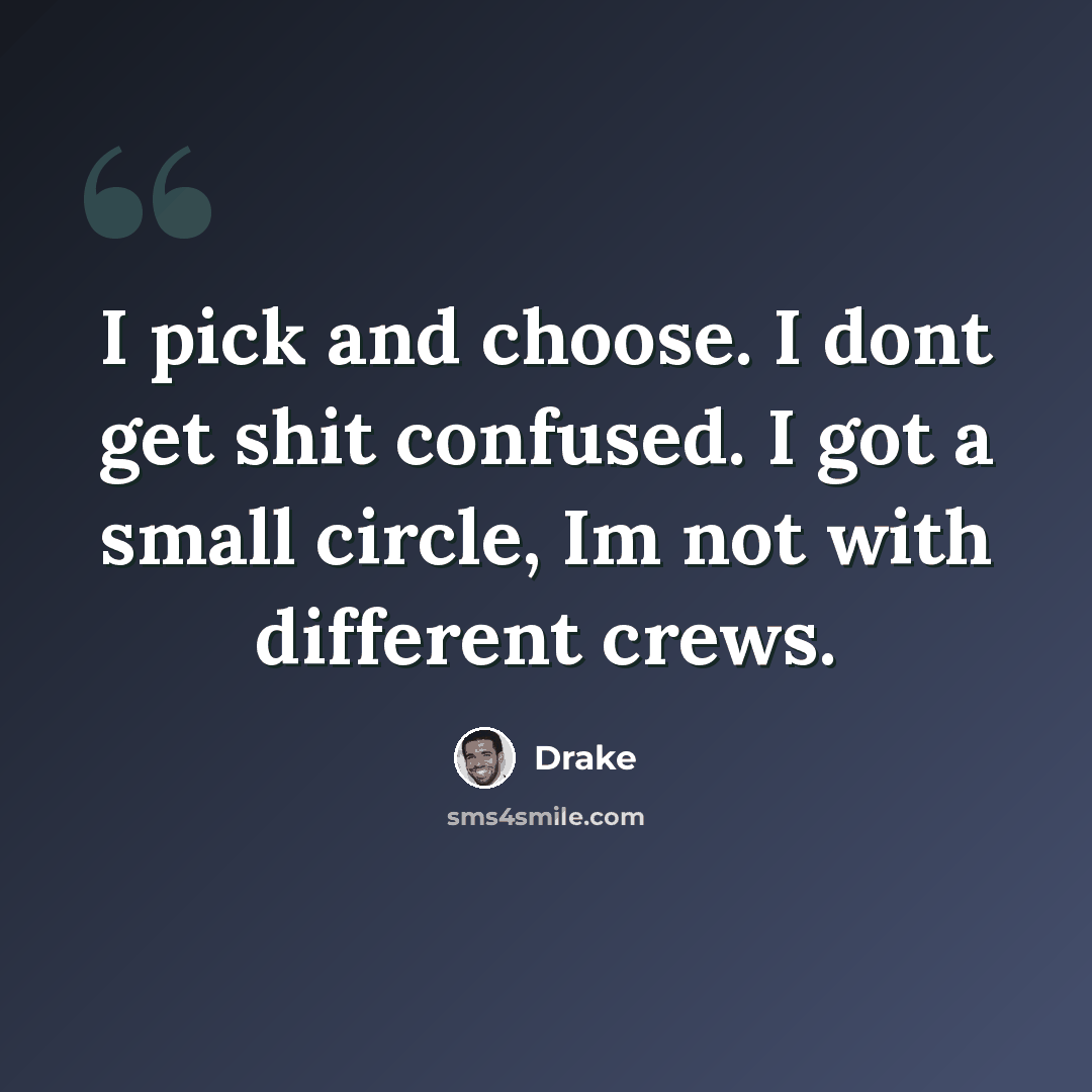 “I pick and choose. I dont get shit confused. I got a small circle, Im not with different crews.” quote by Drake