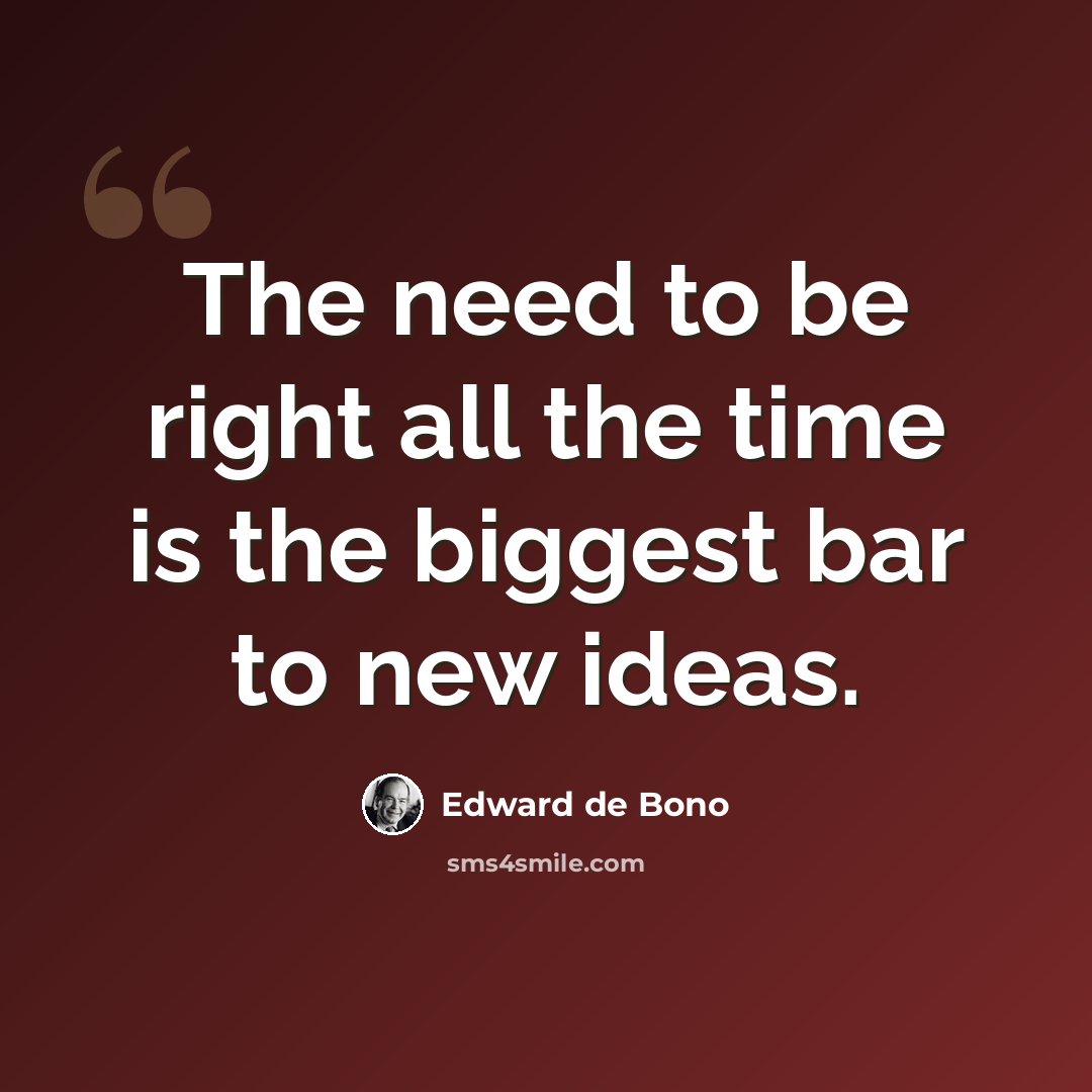 “The need to be right all the time is the biggest bar to new ideas.” quote by Edward de Bono