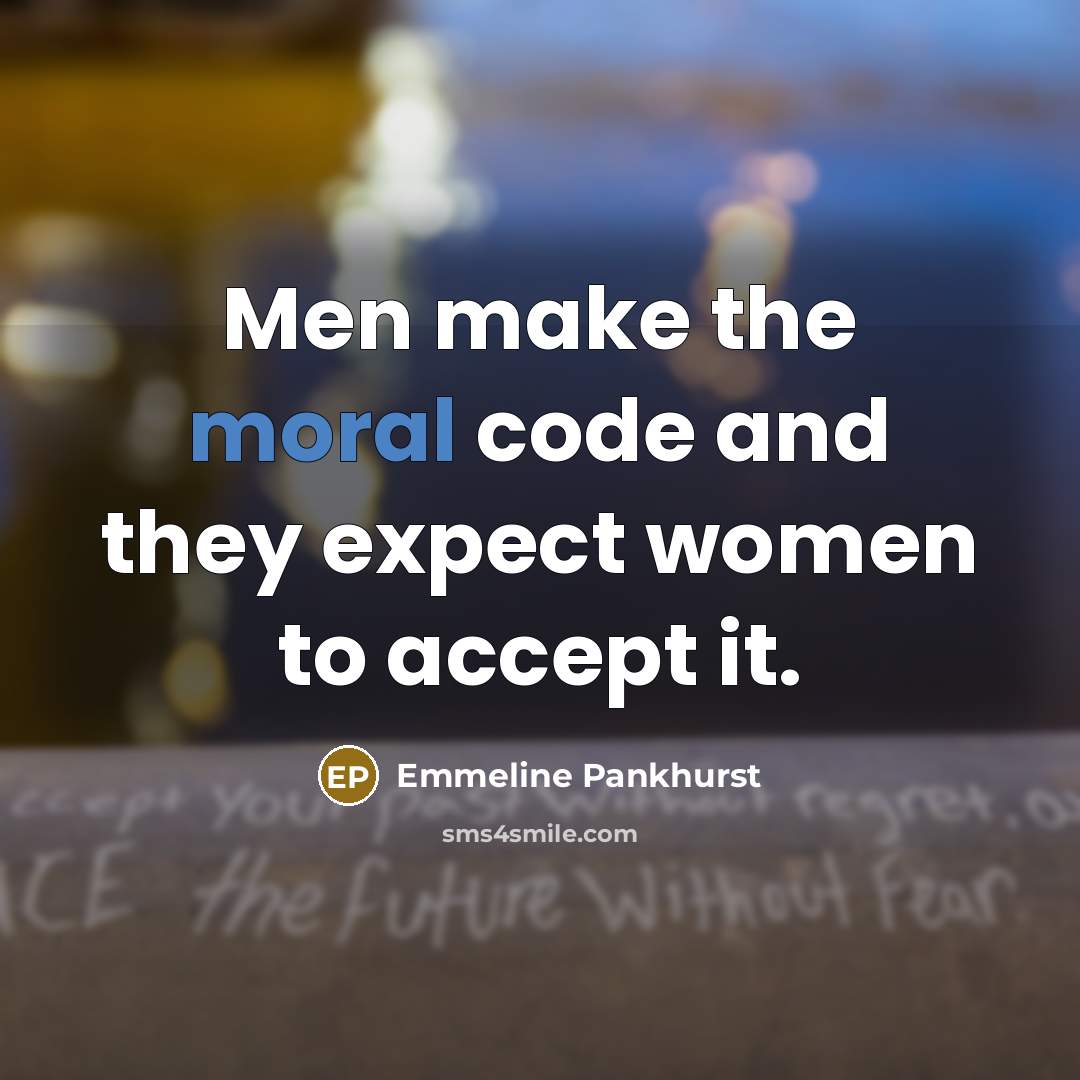 “Men make the moral code and they expect women to accept it.” quote by Emmeline Pankhurst