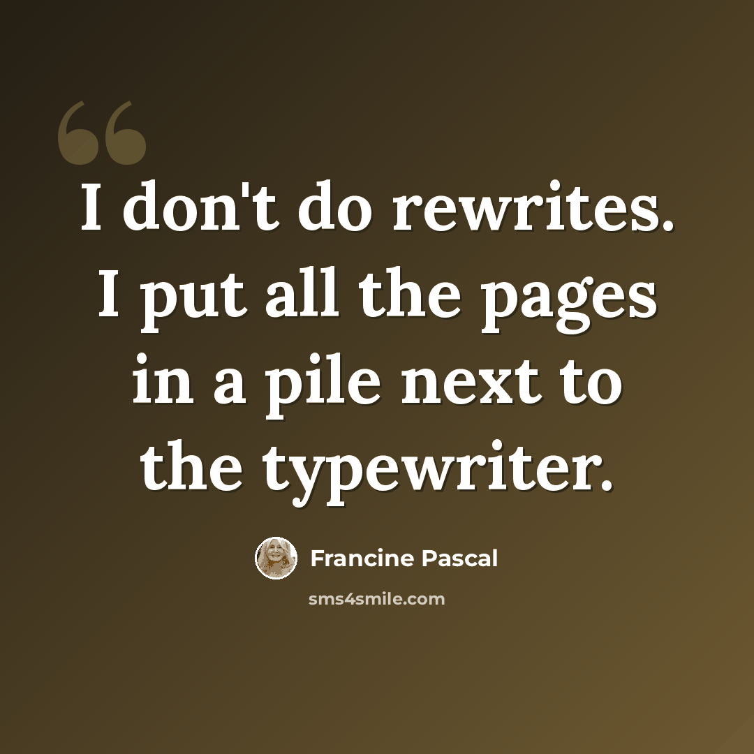 “I don't do rewrites. I put all the pages in a pile next to the typewriter.” quote by Francine Pascal