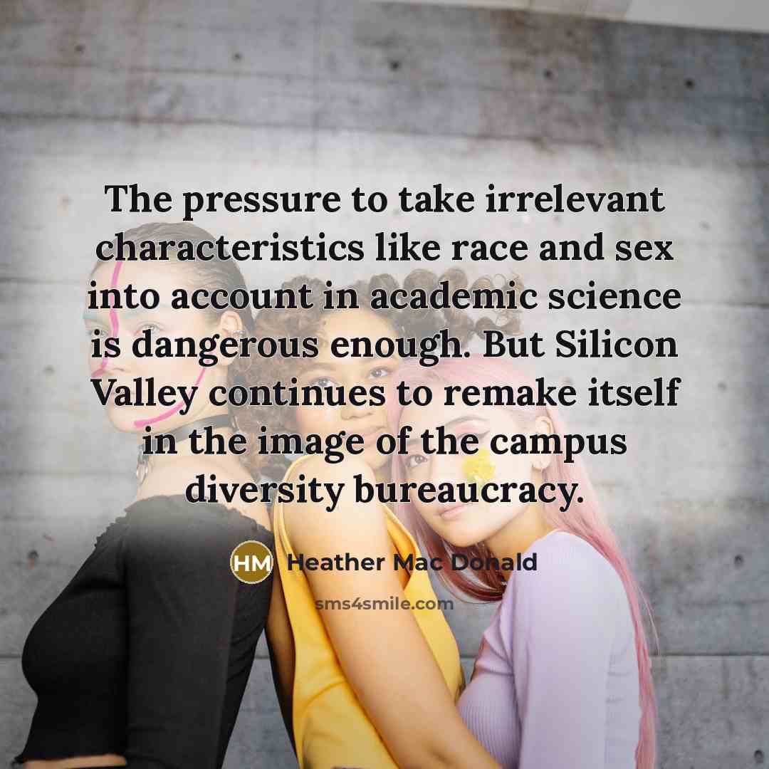 “The pressure to take irrelevant characteristics like race and sex into account in academic science is dangerous enough. But Silicon Valley continues to remake itself in the image of the campus diversity bureaucracy.” quote by Heather Mac Donald