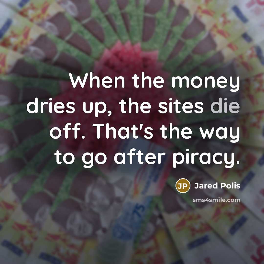 “When the money dries up, the sites die off. That's the way to go after piracy.” quote by Jared Polis