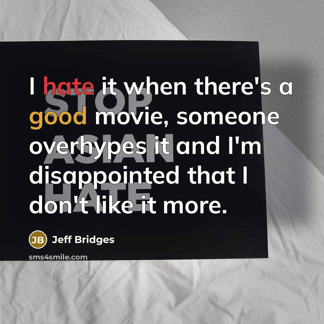 “I hate it when there's a good movie, someone overhypes it and I'm disappointed that I don't like it more.” quote by Jeff Bridges