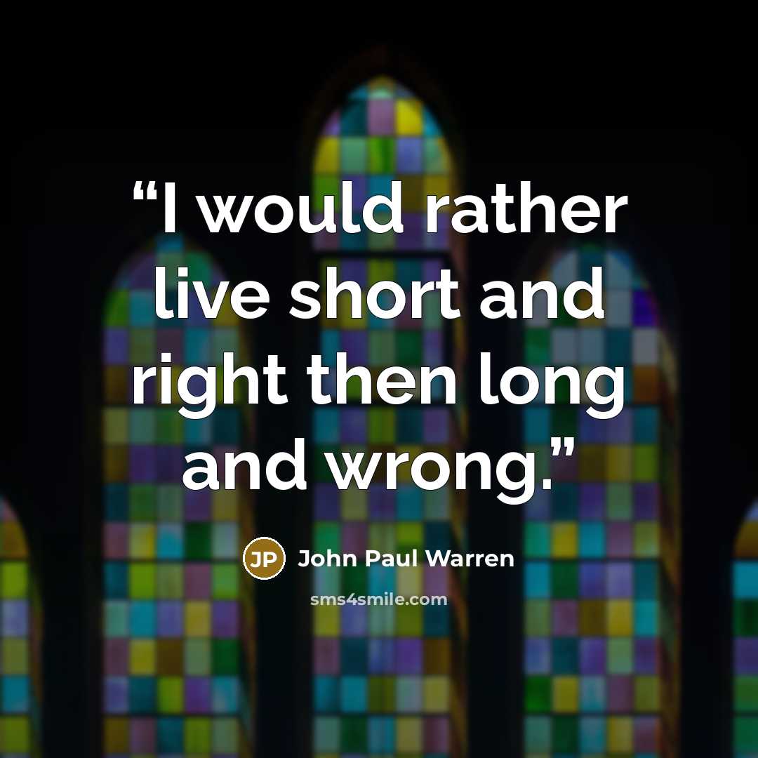 “I would rather live short and right then long and wrong.” quote by John Paul Warren