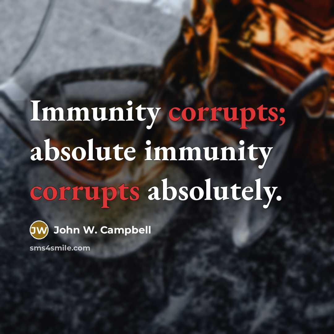“Immunity corrupts; absolute immunity corrupts absolutely.” quote by John W. Campbell